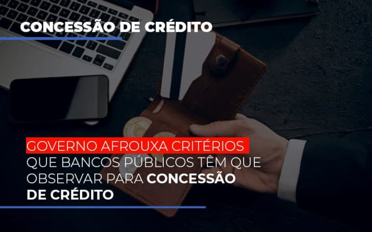 Governo Afrouxa Criterios Que Bancos Tem Que Observar Para Concessao De Credito - Contabilidade na Bahia - BA | Grupo Orcoma