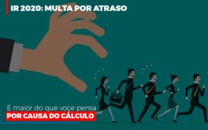 Ir 2020 Multa Por Atraso E Maior Do Que Voce Pensa Por Causa Do Calculo - Contabilidade na Bahia - BA | Grupo Orcoma