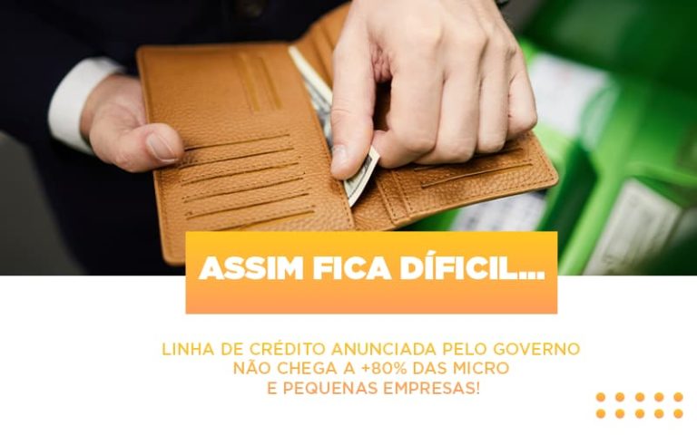 Assim Fica Dificil Linha De Credito Anunciada Pelo Governo Nao Chega A 80 Das Micro E Pequenas Empresas - Contabilidade na Bahia - BA | Grupo Orcoma