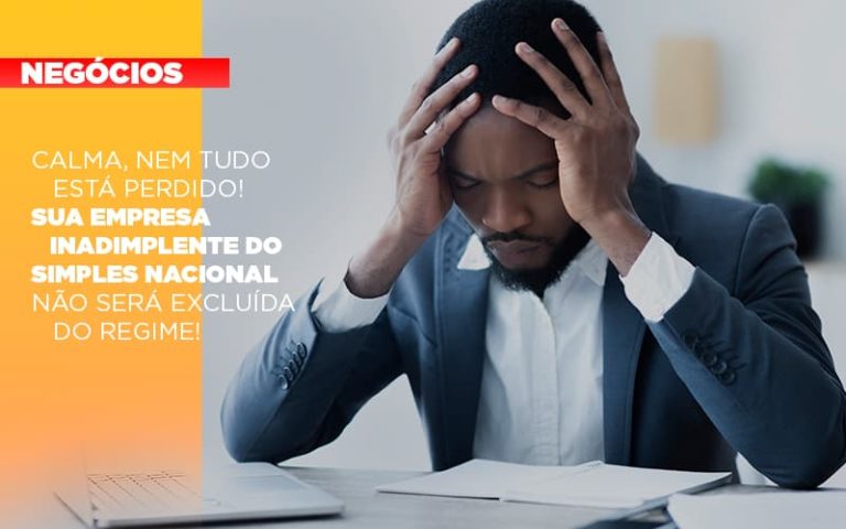 Calma Nem Tudo Esta Perdido Sua Empresa Inadimplente Do Simples Nacional Nao Sera Excluida Do Simples - Contabilidade na Bahia - BA | Grupo Orcoma