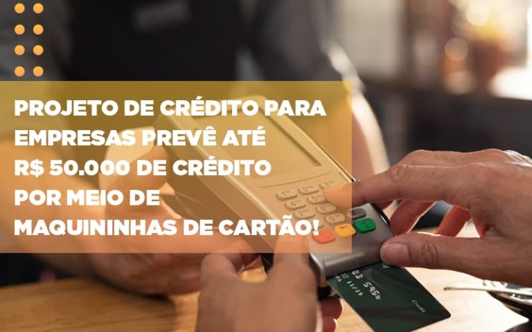 Projeto De Credito Para Empresas Preve Ate R 50 000 De Credito Por Meio De Maquininhas De Carta - Contabilidade na Bahia - BA | Grupo Orcoma