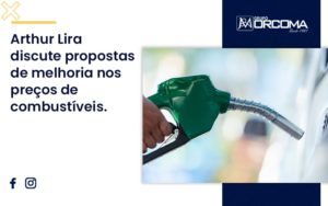Arthur Lira Discute Propostas De Melhoria Nos Preços De Combustíveis. Orcoma - Contabilidade na Bahia - BA | Grupo Orcoma