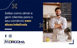 Saiba Como Atrair E Gerir Clientes Para O Seu Comercio Com Dicas Infaliveis Blog - Contabilidade na Bahia - BA | Grupo Orcoma